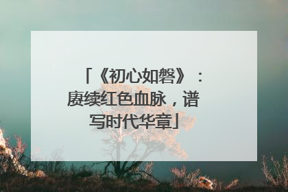 《初心如磐》：赓续红色血脉，谱写时代华章