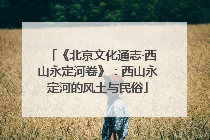 《北京文化通志·西山永定河卷》：西山永定河的风土与民俗