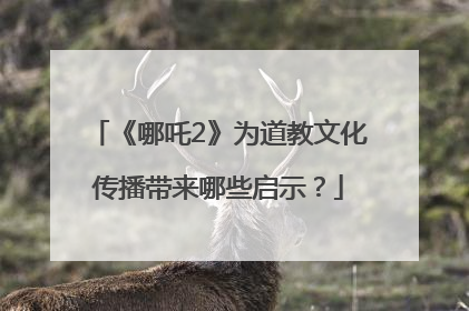 《哪吒2》为道教文化传播带来哪些启示？
