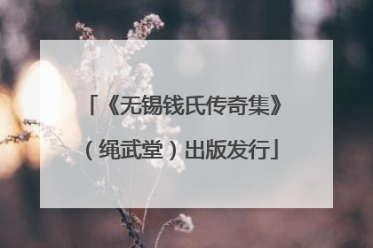 《无锡钱氏传奇集》（绳武堂）出版发行