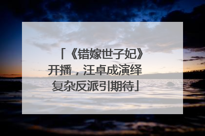 《错嫁世子妃》开播，汪卓成演绎复杂反派引期待