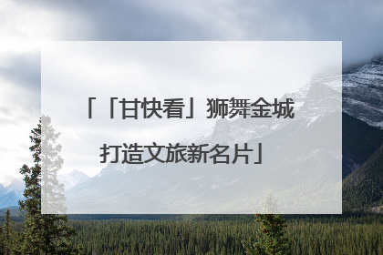 「甘快看」狮舞金城 打造文旅新名片