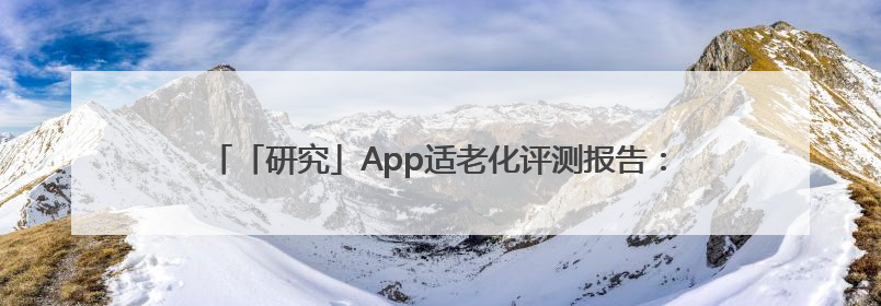 「研究」App适老化评测报告：2025十大优质应用名单发布