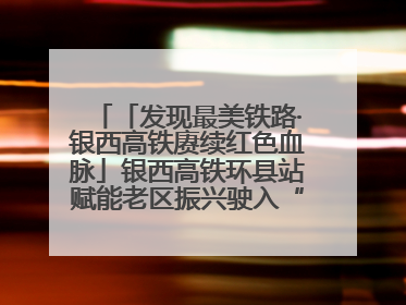 「发现最美铁路·银西高铁赓续红色血脉」银西高铁环县站赋能老区振兴驶入“快车道”