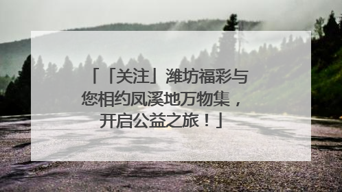 「关注」潍坊福彩与您相约凤溪地万物集，开启公益之旅！