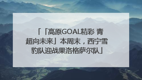 「高原GOAL精彩 青超向未来」本周末，西宁雪豹队迎战果洛格萨尔队