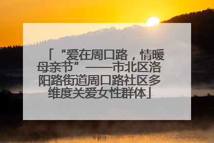 “爱在周口路，情暖母亲节”——市北区洛阳路街道周口路社区多维度关爱女性群体