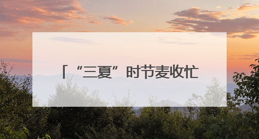 “三夏”时节麦收忙 消防安全不能忘