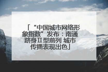 “中国城市网络形象指数”发布：南通跻身Ⅱ型前列 城市传播表现出色