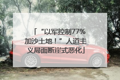 “以军控制77%加沙土地！”人道主义局面断崖式恶化