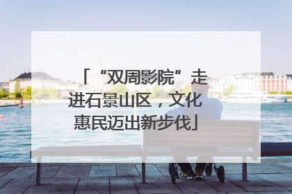 “双周影院”走进石景山区，文化惠民迈出新步伐