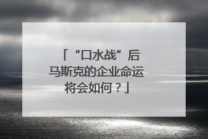 “口水战”后 马斯克的企业命运将会如何？