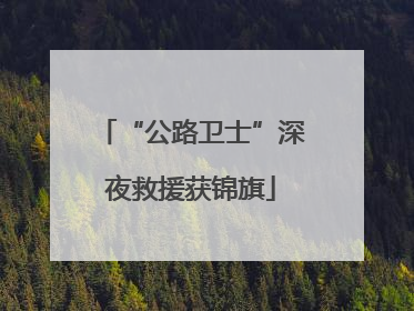 “公路卫士”深夜救援获锦旗