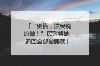 “别慌，按我说的做！”民警帮她追回全部被骗款