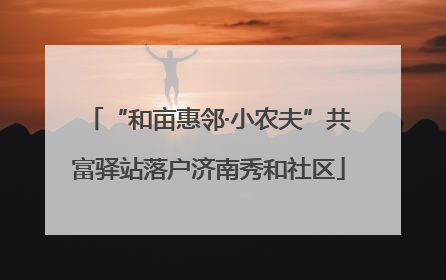 “和亩惠邻·小农夫”共富驿站落户济南秀和社区