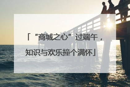 “商城之心”过端午，知识与欢乐撞个满怀