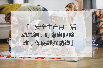 “安全生产月”活动总结：盯隐患促整改，保底线强防线