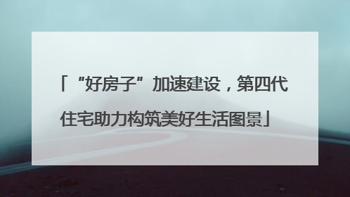 “好房子”加速建设，第四代住宅助力构筑美好生活图景