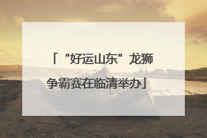 “好运山东”龙狮争霸赛在临清举办