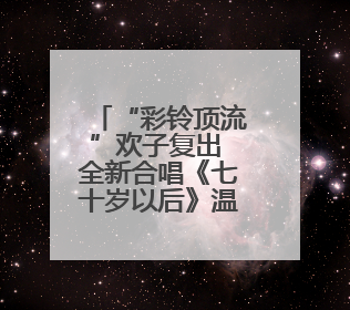 “彩铃顶流”欢子复出 全新合唱《七十岁以后》温情发布