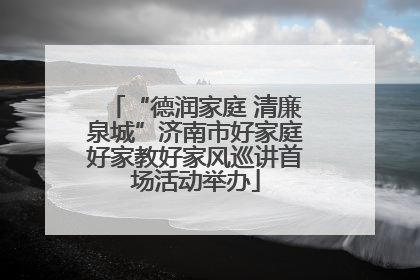“德润家庭 清廉泉城”济南市好家庭好家教好家风巡讲首场活动举办