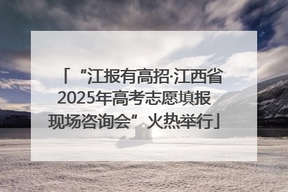 “江报有高招·江西省2025年高考志愿填报现场咨询会”火热举行