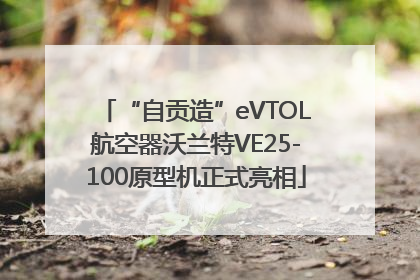 “自贡造”eVTOL航空器沃兰特VE25-100原型机正式亮相