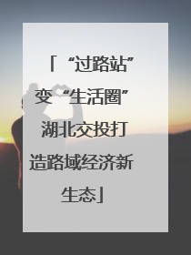 “过路站”变“生活圈” 湖北交投打造路域经济新生态