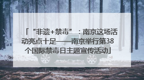 “非遗+禁毒”：南京这场活动亮点十足——南京举行第38个国际禁毒日主题宣传活动