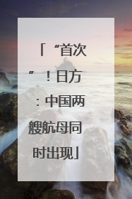 “首次”！日方：中国两艘航母同时出现
