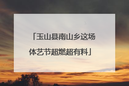 玉山县南山乡这场体艺节超燃超有料