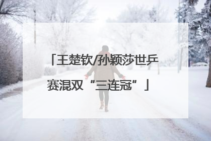 王楚钦/孙颖莎世乒赛混双“三连冠”