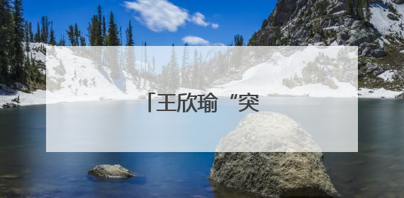 王欣瑜“突然进化”？