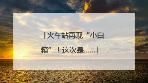 火车站再现“小白箱”！这次是……