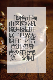 烟台市福山区医疗机构进校园开展“世界无烟日”科普宣讲 倡导青少年拒绝第一支烟