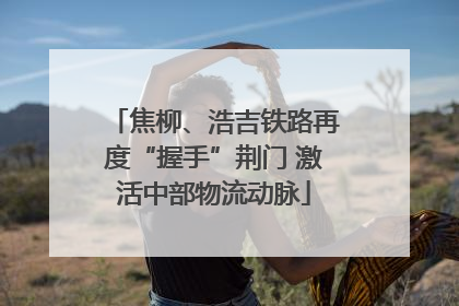 焦柳、浩吉铁路再度“握手”荆门 激活中部物流动脉