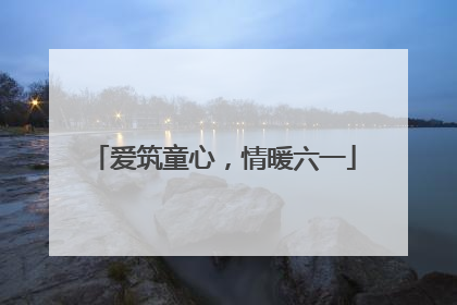 爱筑童心，情暖六一