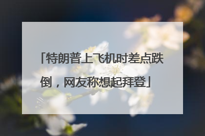 特朗普上飞机时差点跌倒，网友称想起拜登