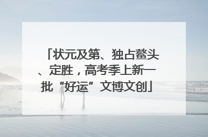 状元及第、独占鳌头、定胜，高考季上新一批“好运”文博文创