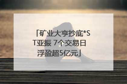 矿业大亨抄底*ST亚振 7个交易日浮盈超5亿元