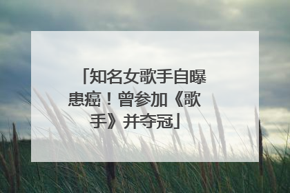 知名女歌手自曝患癌！曾参加《歌手》并夺冠