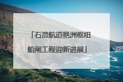 石澧航道艳洲枢纽船闸工程迎新进展