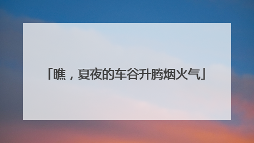 瞧，夏夜的车谷升腾烟火气
