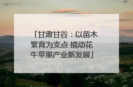 甘肃甘谷：以苗木繁育为支点 撬动花牛苹果产业新发展