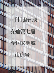 甘肃五地荣膺第七届全国文明城市称号