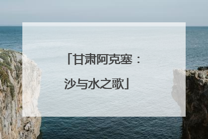 甘肃阿克塞：沙与水之歌