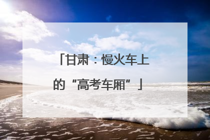 甘肃：慢火车上的“高考车厢”
