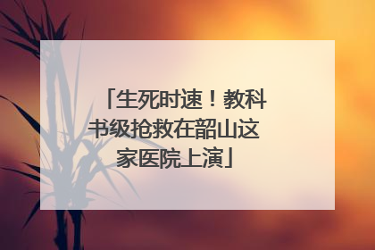 生死时速！教科书级抢救在韶山这家医院上演