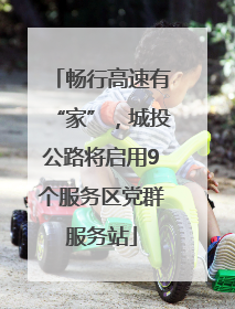 畅行高速有“家”，城投公路将启用9个服务区党群服务站