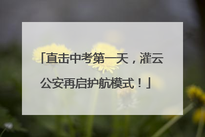 直击中考第一天，灌云公安再启护航模式！